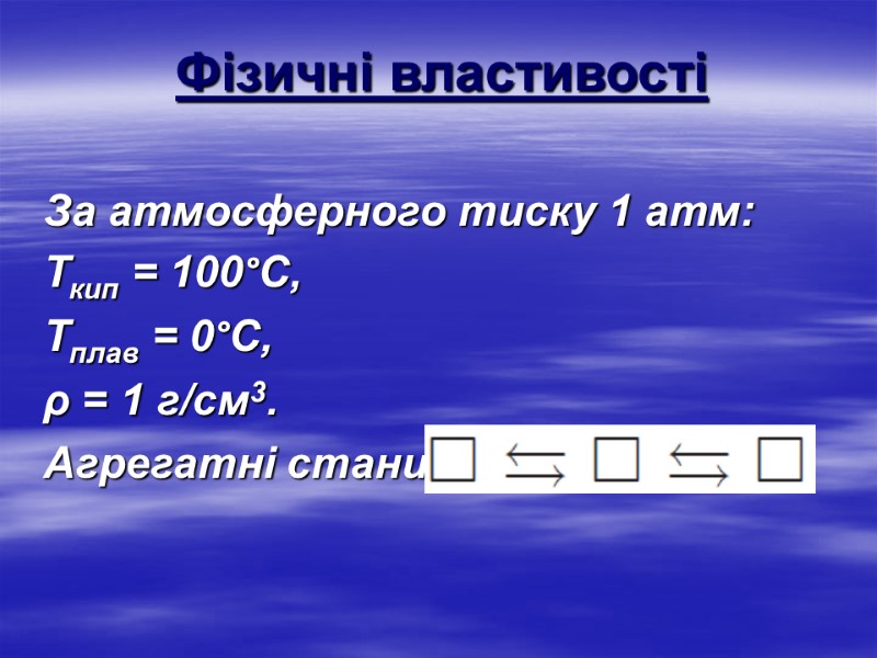 Фізичні властивості За атмосферного тиску 1 атм: Ткип = 100°С, Тплав = 0°С, ρ